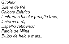 Caixa de texto: GiroflexSirene de RChicote EltricoLanternas tricolor (funo freio, lanterna e r)Espelho retrovisorFaris de MilhaBulbo de freio e mais...