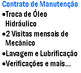 Caixa de texto: Contrato de Manuteno Troca de leo Hidrulico2 Visitas mensais de MecnicoLavagem e LubrificaoVerificaes e mais...